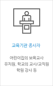 [교육기관 종사자 - 어린이집의 보육교사 유치원, 학교의 교사/교직원 학원 강사 등]