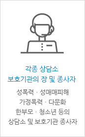 [각종 상담소 보호기관의 장 및 종사자 - 성폭력ㆍ성매매피해 가정폭력ㆍ다문화 한부모ㆍ청소년 등의 상담소 및 보호기관 종사자]